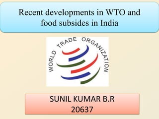 Recent developments in WTO and
food subsides in India
SUNIL KUMAR B.R
20637
 