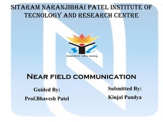 Sitaram naranjibhai patel inStitUte OF
teCnOlOGY anD reSearCh Centre
Near field communication
Guided By:
Prof.Bhavesh Patel
Submitted By:
Kinjal Pandya
 