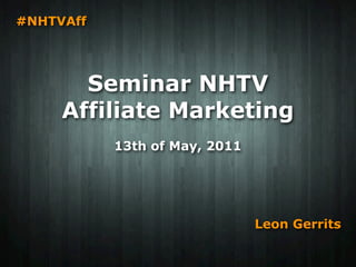 #NHTVAff




       Seminar NHTV
     Affiliate Marketing
           13th of May, 2011




                               Leon Gerrits
 
