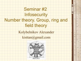 Seminar #2
Infosecurity
Number theory. Group, ring and
field theory
Kolybelnikov Alexander
kisttan@gmail.com

 