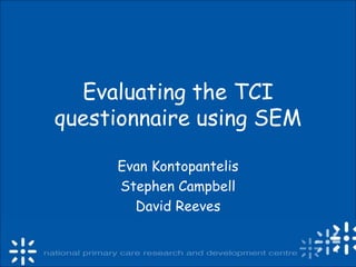 Evaluating the TCI
questionnaire using SEM
Evan Kontopantelis
Stephen Campbell
David Reeves
 