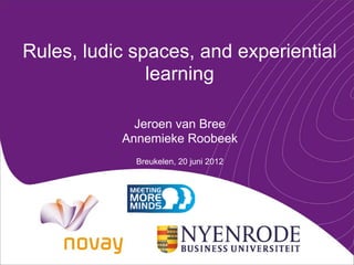 Rules, ludic spaces, and experiential
               learning

             Jeroen van Bree
           Annemieke Roobeek
             Breukelen, 20 juni 2012
 