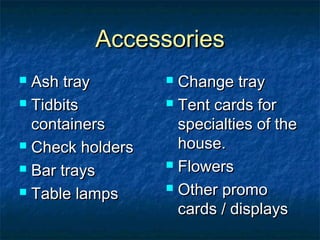 AccessoriesAccessories
 Ash trayAsh tray
 TidbitsTidbits
containerscontainers
 Check holdersCheck holders
 Bar traysBar trays
 Table lampsTable lamps
 Change trayChange tray
 Tent cards forTent cards for
specialties of thespecialties of the
house.house.
 FlowersFlowers
 Other promoOther promo
cards / displayscards / displays
 