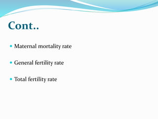 Cont..
 Maternal mortality rate
 General fertility rate
 Total fertility rate
 