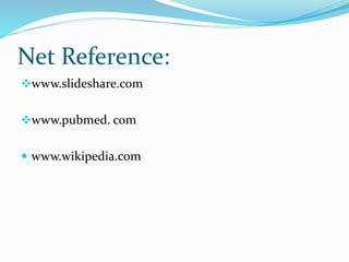 Net Reference:
www.slideshare.com
www.pubmed. com
 www.wikipedia.com
 