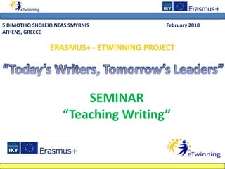 5 DIMOTIKO SHOLEIO NEAS SMYRNIS February 2018
ATHENS, GREECE
ERASMUS+ - ETWINNING PROJECT
SEMINAR
“Teaching Writing”
 