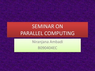 SEMINAR ON
PARALLEL COMPUTING
   Niranjana Ambadi
      B090404EC
 
