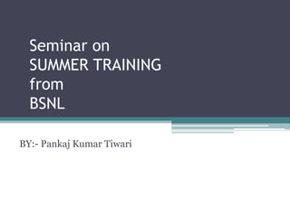 Seminar on
SUMMER TRAINING
from
BSNL
BY:- Pankaj Kumar Tiwari
 