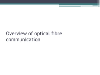 Overview of optical fibre
communication
 