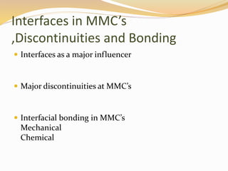 Interfaces in MMC’s
,Discontinuities and Bonding
 Interfaces as a major influencer
 Major discontinuities at MMC’s
 Interfacial bonding in MMC’s
Mechanical
Chemical
 