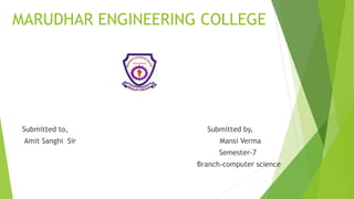 MARUDHAR ENGINEERING COLLEGE 
Submitted to, Submitted by, 
Amit Sanghi Sir Mansi Verma 
Semester-7 
Branch-computer science 
1 
 
