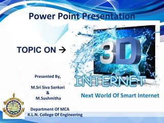 Power Point Presentation
Presented By,
M.Sri Siva Sankari
&
M.Sushmitha
Department Of MCA
K.L.N. College Of Engineering
Next World Of Smart Internet
TOPIC ON 
 