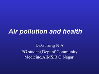 Air pollution and health

           Dr.Gururaj N A
    PG student,Dept of Community
     Medicine,AIMS,B G Nagar.
 