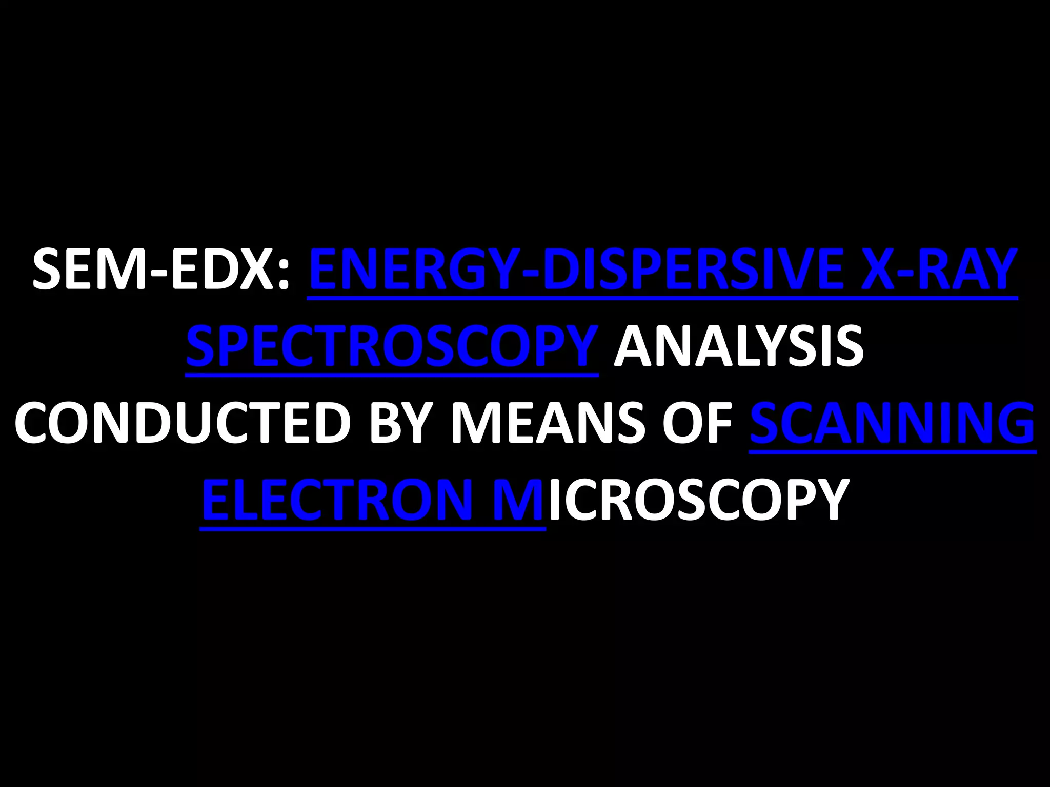 SEM-EDX: ENERGY-DISPERSIVE X-RAY
SPECTROSCOPY ANALYSIS
CONDUCTED BY MEANS OF SCANNING
ELECTRON MICROSCOPY
 
