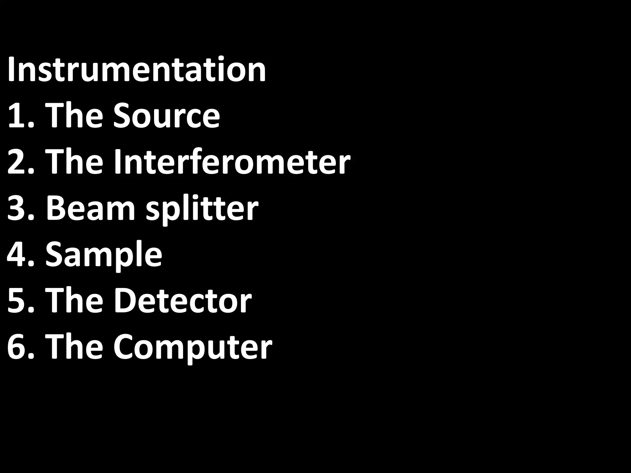 Instrumentation
1. The Source
2. The Interferometer
3. Beam splitter
4. Sample
5. The Detector
6. The Computer
 