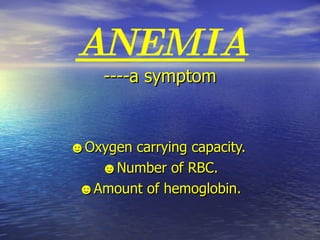 ANEMIA ----a symptom ☻ Oxygen carrying capacity.  ☻ Number of RBC. ☻ Amount of hemoglobin. 
