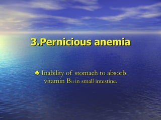 3.Pernicious anemia ♣  Inability of stomach to absorb vitamin B 12  in small intestine. 