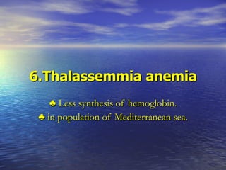 6.Thalassemmia anemia ♣  Less synthesis of hemoglobin. ♣  in population of Mediterranean sea. 