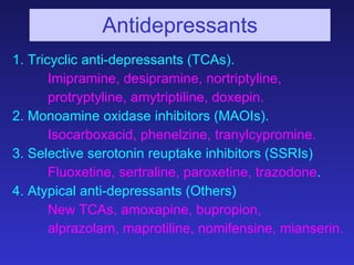 Antidepressants <ul><li>1. Tricyclic anti-depressants (TCAs). </li></ul><ul><li>Imipramine, desipramine, nortriptyline, </...