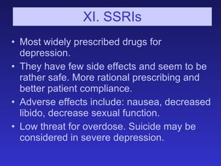 XI. SSRIs <ul><li>Most widely prescribed drugs for depression. </li></ul><ul><li>They have few side effects and seem to be...