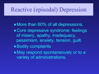 Reactive (episodal) Depression <ul><ul><li>More than 60% of all depressions. </li></ul></ul><ul><ul><li>Core depressive sy...