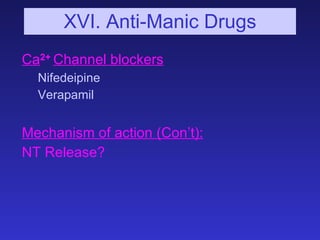 XVI. Anti-Manic Drugs <ul><li>Ca 2+  Channel blockers </li></ul><ul><ul><li>Nifedeipine </li></ul></ul><ul><ul><li>Verapam...