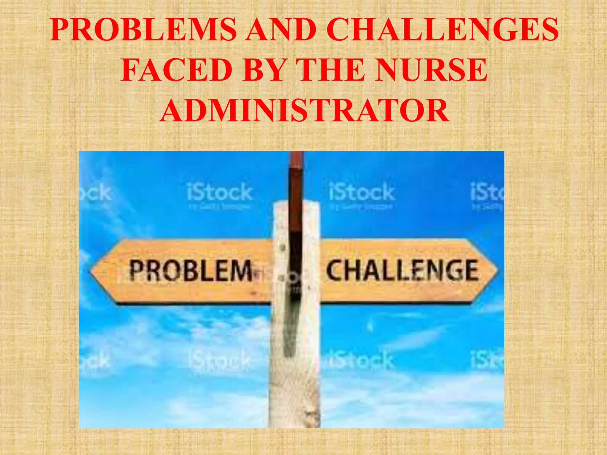PROBLEMS AND CHALLENGES
FACED BY THE NURSE
ADMINISTRATOR
 