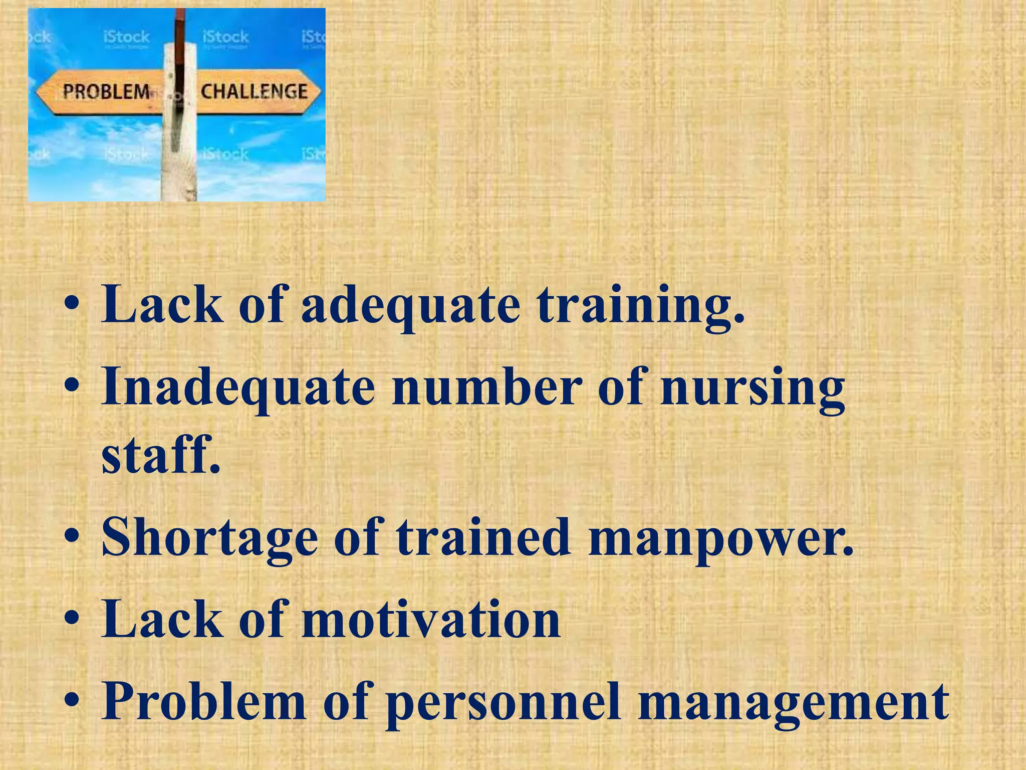 • Lack of adequate training.
• Inadequate number of nursing
staff.
• Shortage of trained manpower.
• Lack of motivation
• Problem of personnel management
 