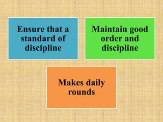 Ensure that a
standard of
discipline
Maintain good
order and
discipline
Makes daily
rounds
 