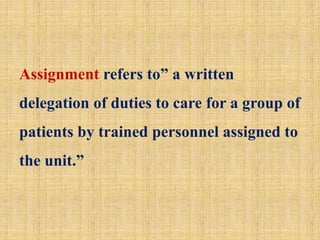 Assignment refers to” a written
delegation of duties to care for a group of
patients by trained personnel assigned to
the unit.”
 