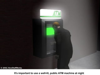 It's important to use a well-lit, public ATM machine at night

 