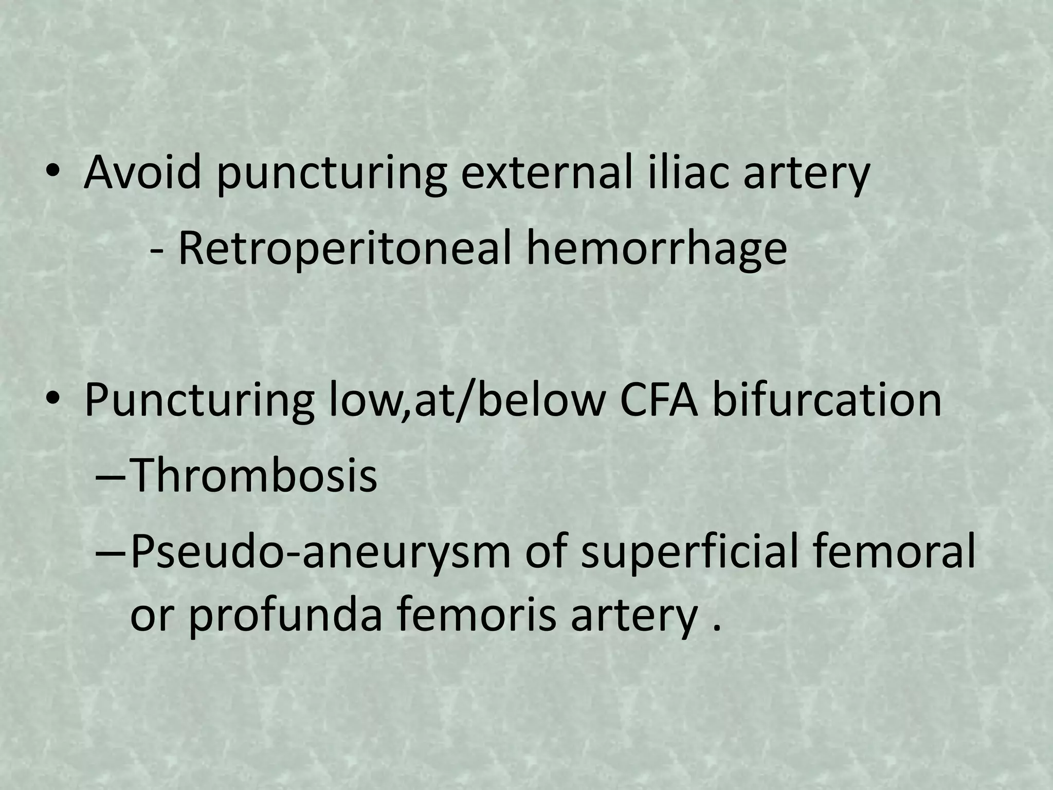 • Avoid puncturing external iliac artery
- Retroperitoneal hemorrhage
• Puncturing low,at/below CFA bifurcation
–Thrombosis
–Pseudo-aneurysm of superficial femoral
or profunda femoris artery .
 