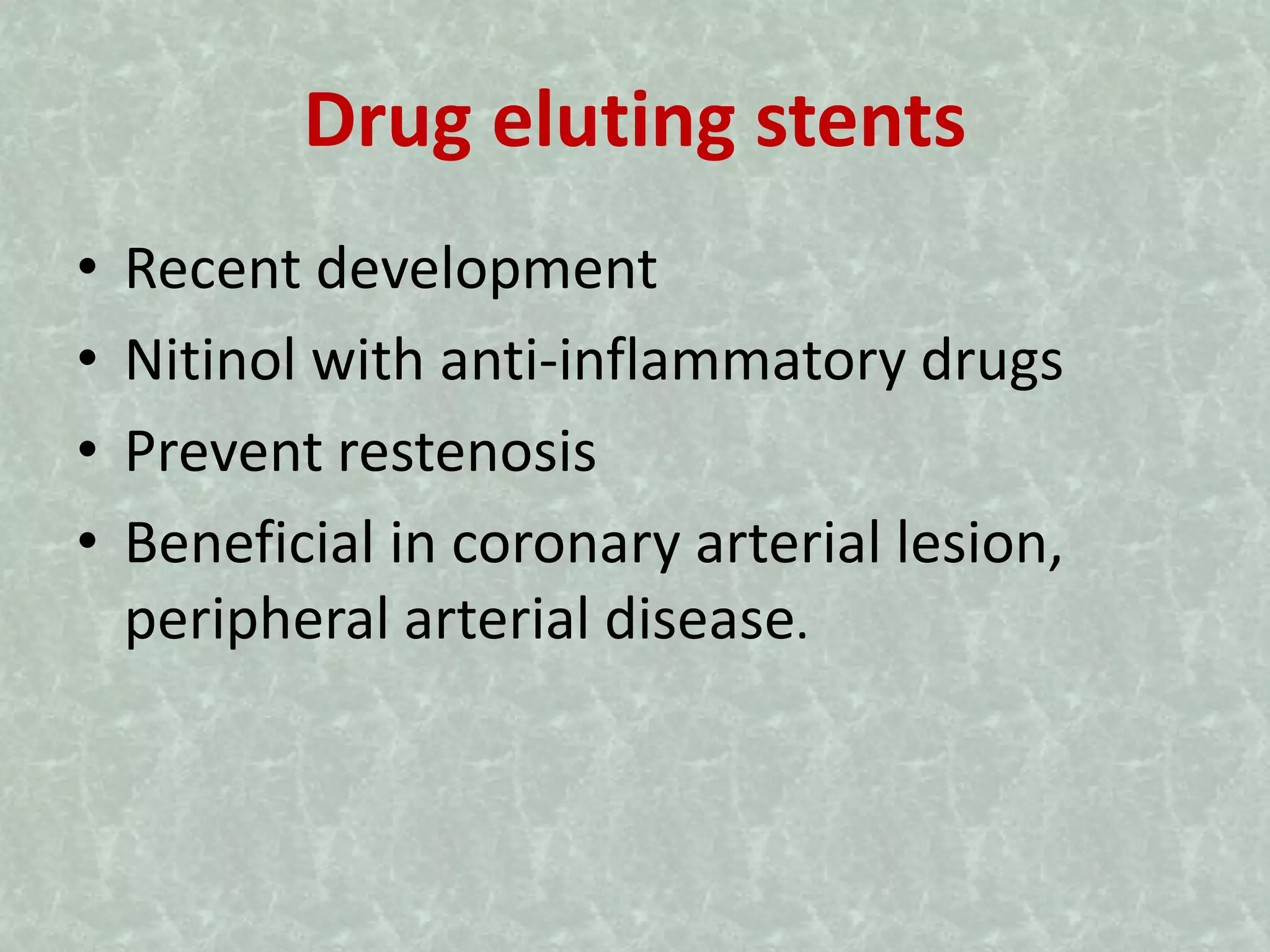 Drug eluting stents
• Recent development
• Nitinol with anti-inflammatory drugs
• Prevent restenosis
• Beneficial in coronary arterial lesion,
peripheral arterial disease.
 