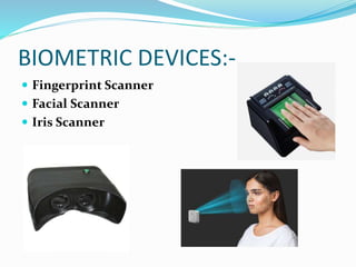 BIOMETRIC DEVICES:-
 Fingerprint Scanner
 Facial Scanner
 Iris Scanner
 