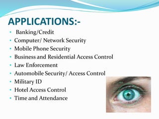 APPLICATIONS:-
• Banking/Credit
• Computer/ Network Security
• Mobile Phone Security
• Business and Residential Access Control
• Law Enforcement
• Automobile Security/ Access Control
• Military ID
• Hotel Access Control
• Time and Attendance
 