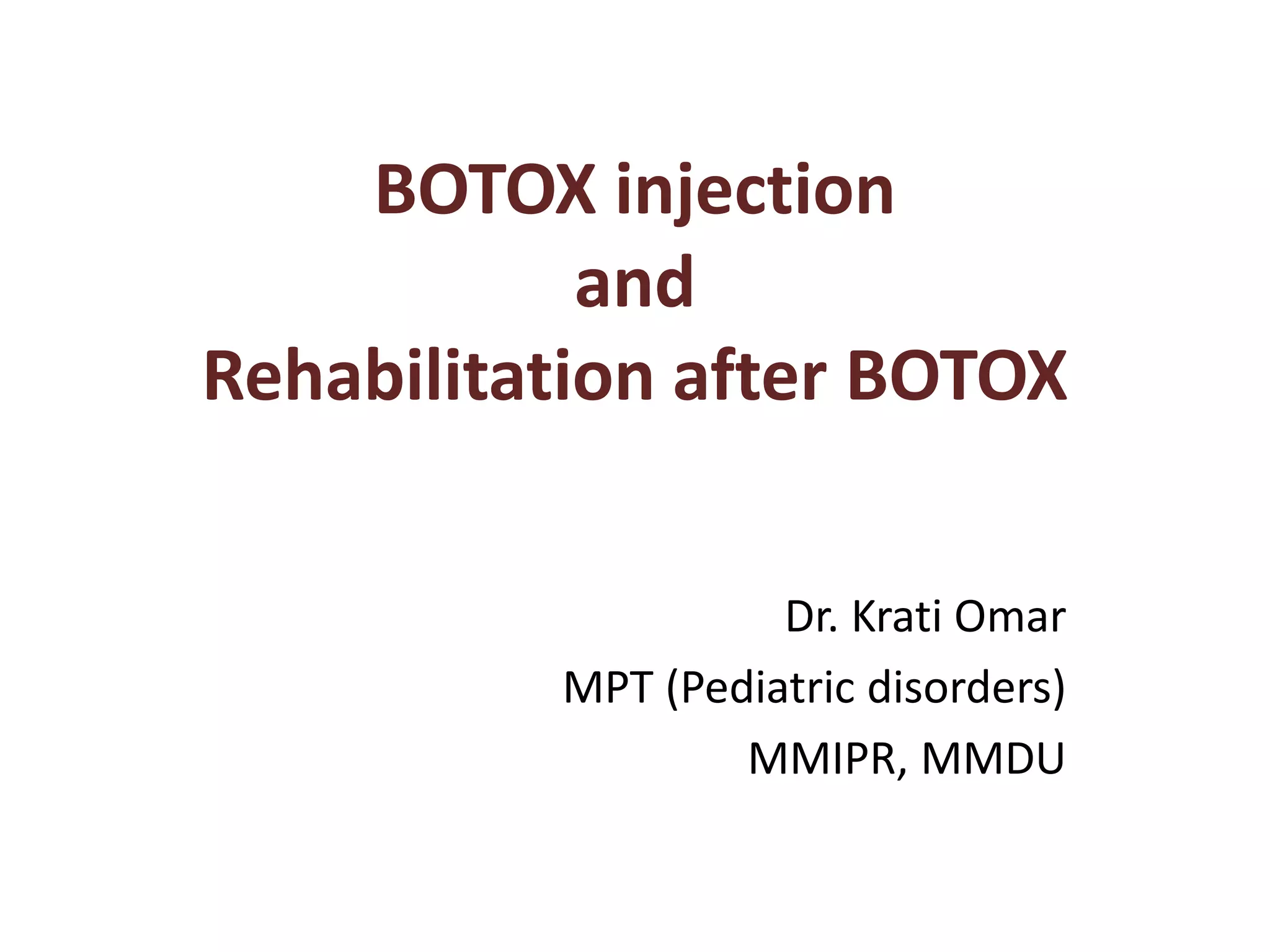 BOTOX injection
and
Rehabilitation after BOTOX
Dr. Krati Omar
MPT (Pediatric disorders)
MMIPR, MMDU
 