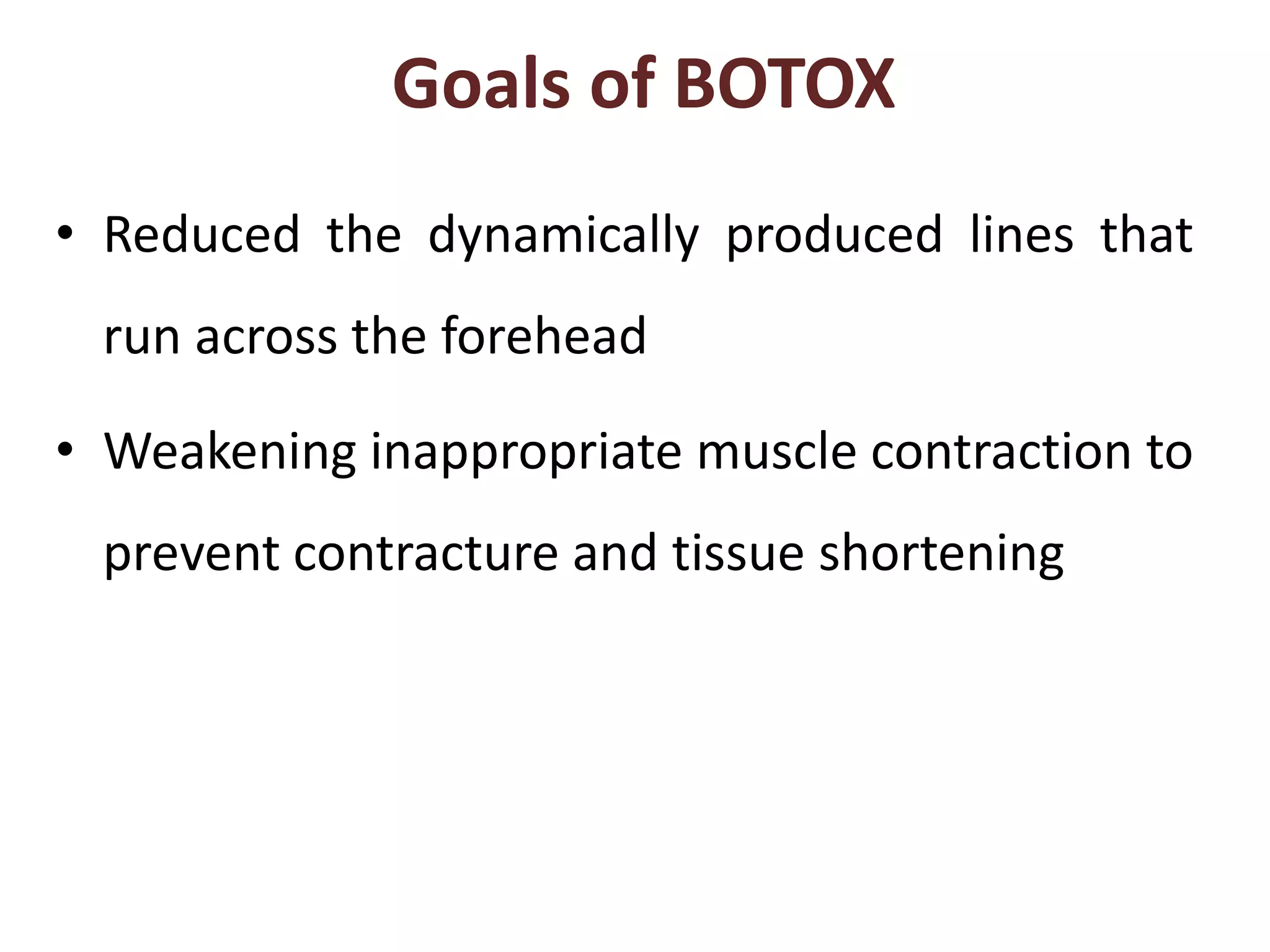 Goals of BOTOX
• Reduced the dynamically produced lines that
run across the forehead
• Weakening inappropriate muscle contraction to
prevent contracture and tissue shortening
 