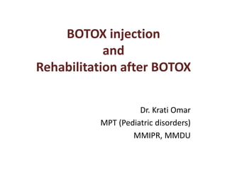 BOTOX injection
and
Rehabilitation after BOTOX
Dr. Krati Omar
MPT (Pediatric disorders)
MMIPR, MMDU
 