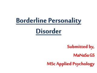 Borderline Personality
Disorder
Submitted by,
MaNaSaGS
MScApplied Psychology
 