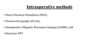 Intraoperative methods
• Direct Electrical Stimulation (DES),
• Electrocorticography (ECoG),
• Intraoperative Magnetic Resonance Imaging (IoMRI), and
• Real-time NPT
 