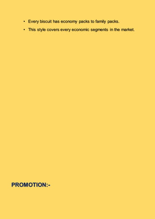 • Every biscuit has economy packs to family packs.
• This style covers every economic segments in the market.
PROMOTION:-
 