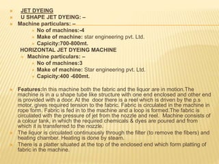 JET DYEING
 U SHAPE JET DYEING: –
 Machine particulars: –
 No of machines:-4
 Make of machine: star engineering pvt....