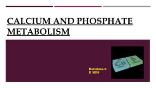 CALCIUM AND PHOSPHATE
METABOLISM
Karishma.S
II MDS
 