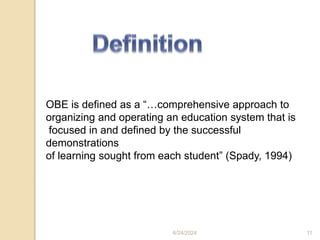 OBE is defined as a “…comprehensive approach to
organizing and operating an education system that is
focused in and defined by the successful
demonstrations
of learning sought from each student” (Spady, 1994)
6/24/2024 11
 