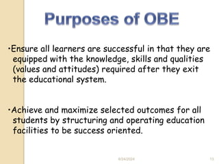 •Ensure all learners are successful in that they are
equipped with the knowledge, skills and qualities
(values and attitudes) required after they exit
the educational system.
•Achieve and maximize selected outcomes for all
students by structuring and operating education
facilities to be success oriented.
6/24/2024 13
 