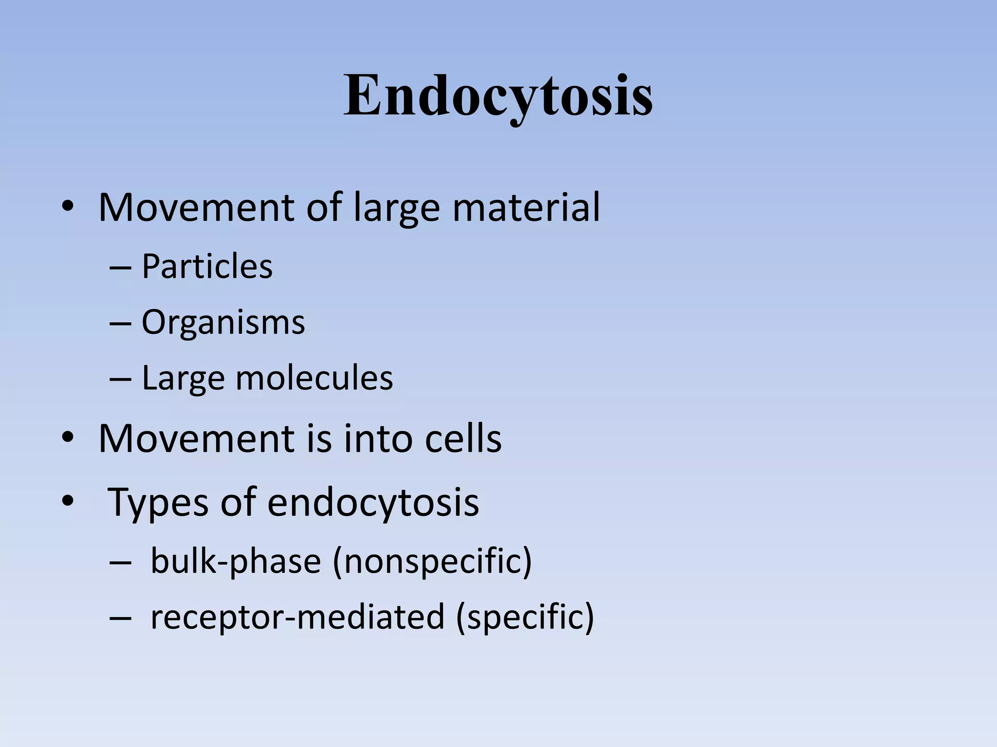 Endocytosis
• Movement of large material
– Particles
– Organisms
– Large molecules
• Movement is into cells
• Types of endocytosis
– bulk-phase (nonspecific)
– receptor-mediated (specific)
 