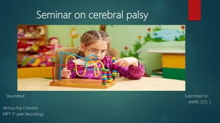 Seminar on cerebral palsy
Sbumitted Submitted to :
IAMR( CCS )
Akshya Raj Chandra
MPT 1st year Neurology
 
