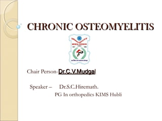 CHRONIC OSTEOMYELITISCHRONIC OSTEOMYELITIS
Chair Person-Dr.C.V.MudgaDr.C.V.Mudgal
Speaker – Dr.S.C.Hiremath.
PG In orthopedics KIMS Hubli
 