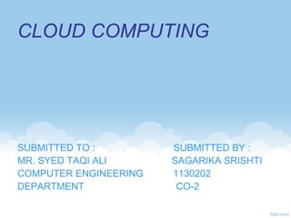CLOUD COMPUTING
SUBMITTED TO : SUBMITTED BY :
MR. SYED TAQI ALI SAGARIKA SRISHTI
COMPUTER ENGINEERING 1130202
DEPARTMENT CO-2
 