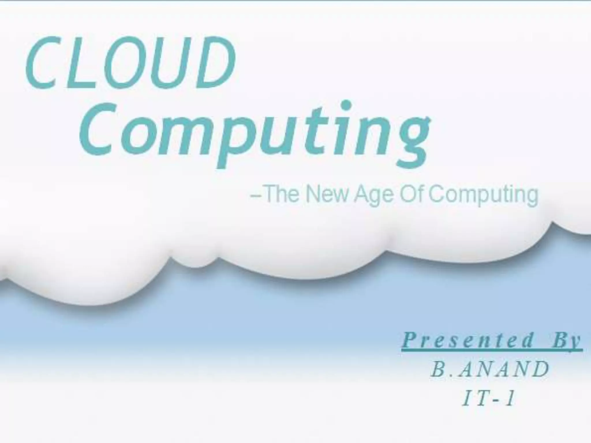 CLOUD
Computing
P r e s e n t e d By
B . A N A N D
I T- 1
--The New Age Of Computing
 